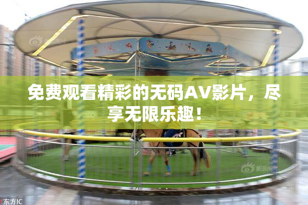 免费观看精彩的无码AV影片，尽享无限乐趣！