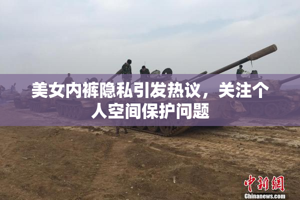 美女内裤隐私引发热议，关注个人空间保护问题