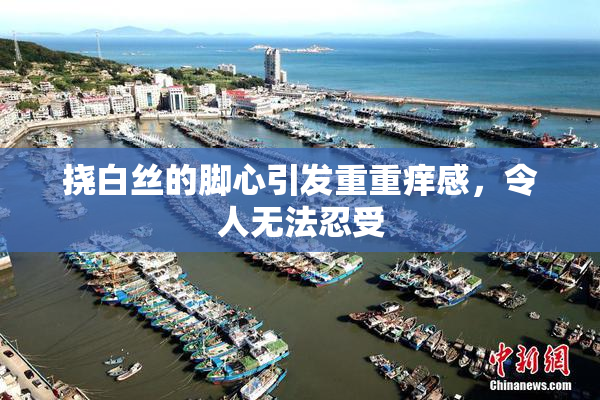 挠白丝的脚心引发重重痒感，令人无法忍受