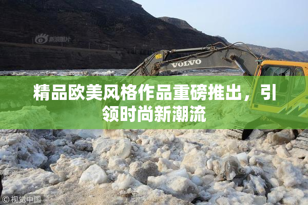 精品欧美风格作品重磅推出，引领时尚新潮流