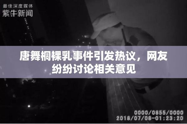 唐舞桐裸乳事件引发热议，网友纷纷讨论相关意见
