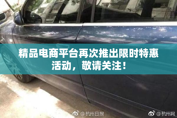 精品电商平台再次推出限时特惠活动，敬请关注！