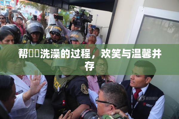 帮妺妺洗澡的过程，欢笑与温馨并存