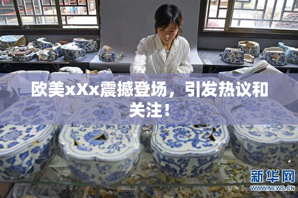 欧美xXx震撼登场，引发热议和关注！