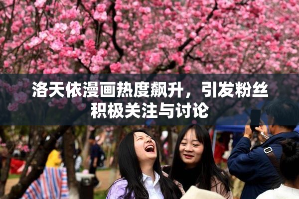 洛天依漫画热度飙升，引发粉丝积极关注与讨论