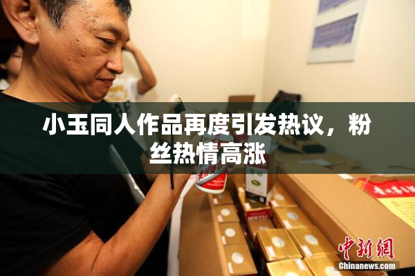 小玉同人作品再度引发热议，粉丝热情高涨