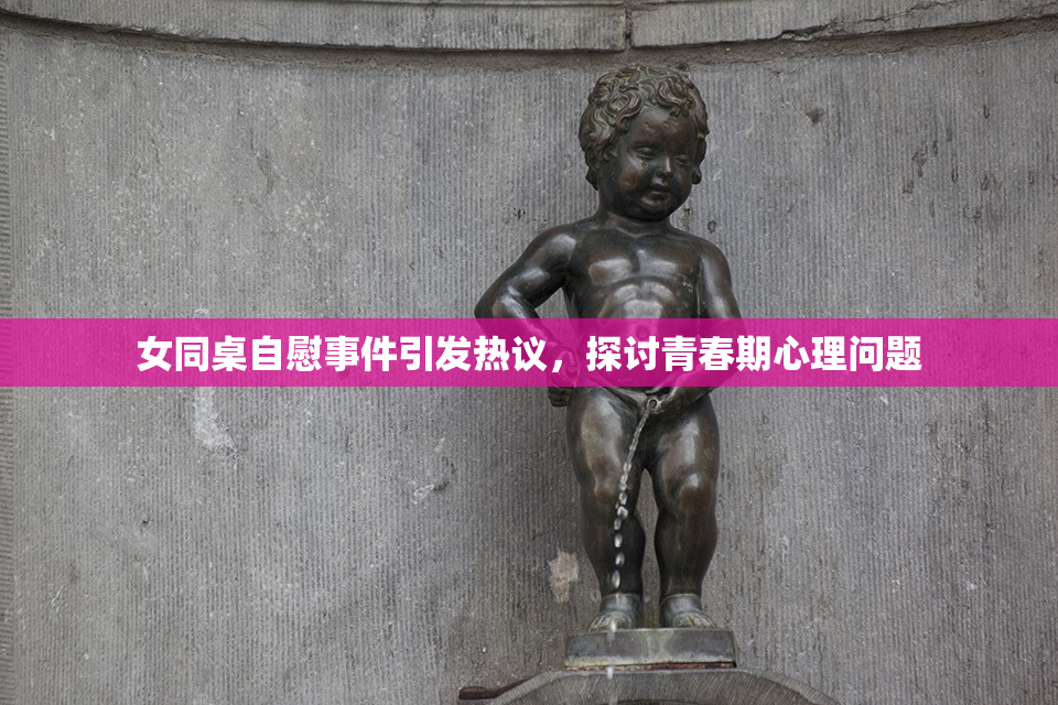 女同桌自慰事件引发热议，探讨青春期心理问题