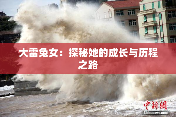 大雷兔女：探秘她的成长与历程之路