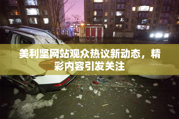 美利坚网站观众热议新动态，精彩内容引发关注