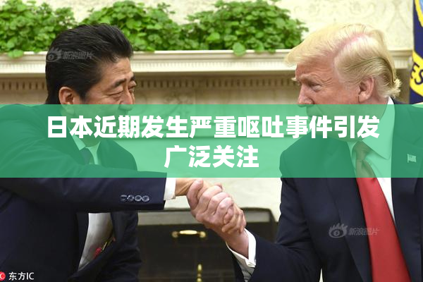 日本近期发生严重呕吐事件引发广泛关注