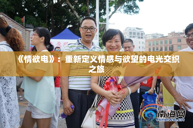 《情欲电》：重新定义情感与欲望的电光交织之旅