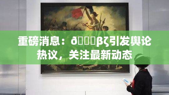 重磅消息：👙βζ引发舆论热议，关注最新动态