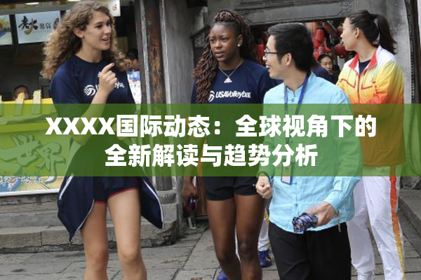 XXXX国际动态：全球视角下的全新解读与趋势分析