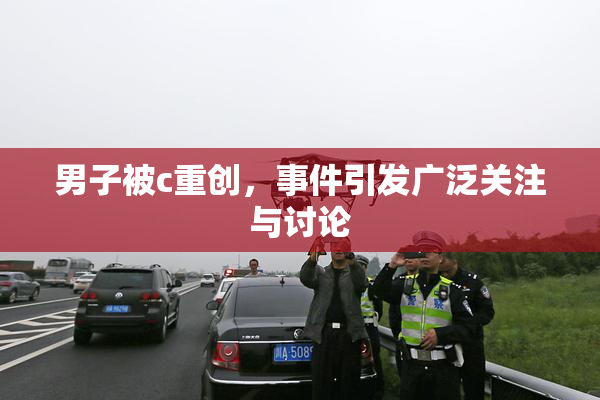 男子被c重创，事件引发广泛关注与讨论