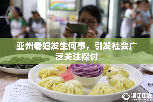亚州老妇发生何事，引发社会广泛关注探讨