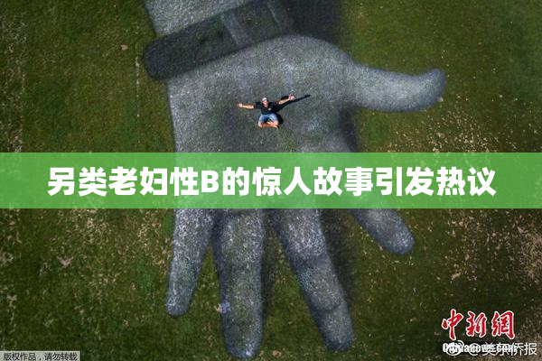 另类老妇性B的惊人故事引发热议