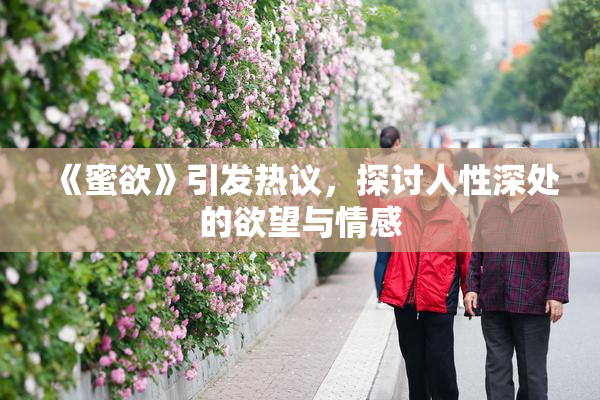 《蜜欲》引发热议，探讨人性深处的欲望与情感