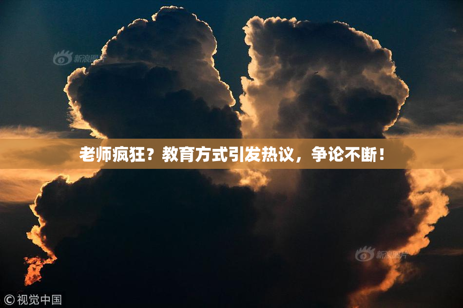 老师疯狂？教育方式引发热议，争论不断！