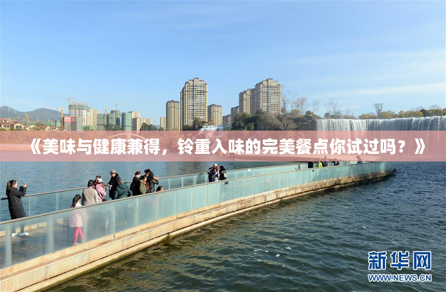 《美味与健康兼得，铃重入味的完美餐点你试过吗？》