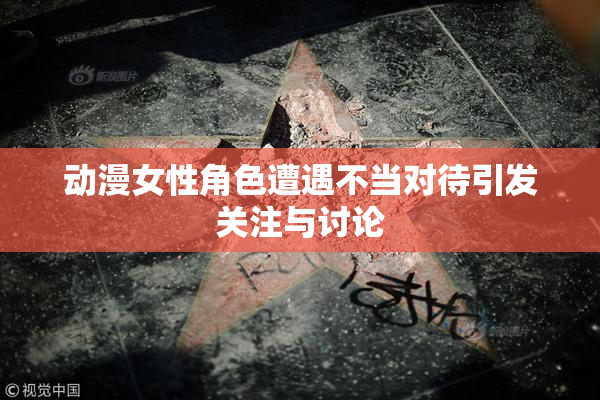 动漫女性角色遭遇不当对待引发关注与讨论