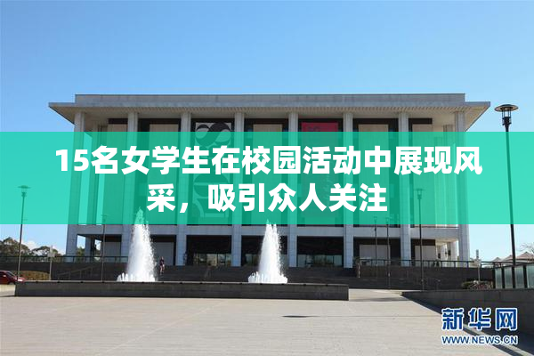 15名女学生在校园活动中展现风采，吸引众人关注