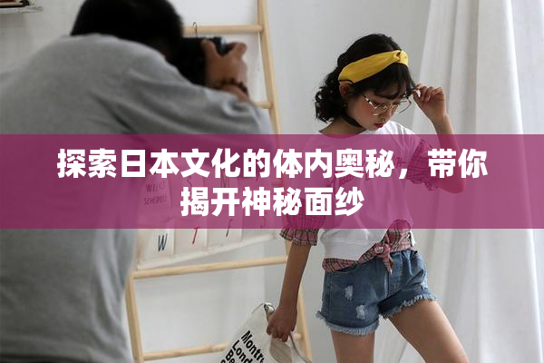 探索日本文化的体内奥秘，带你揭开神秘面纱