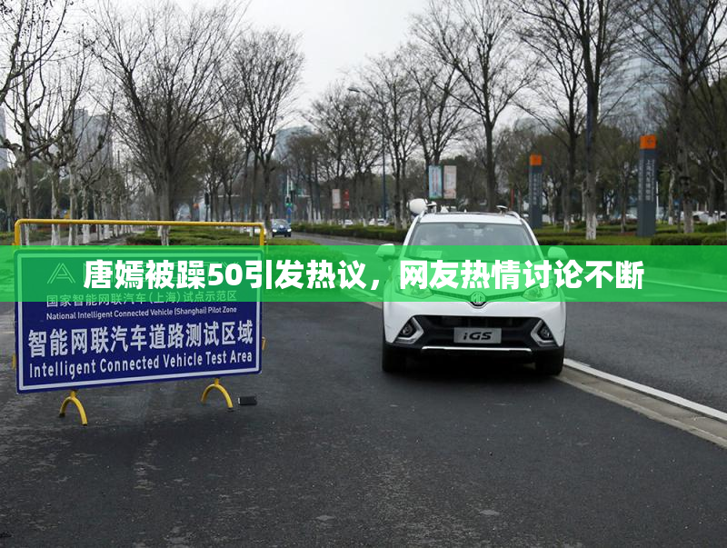 唐嫣被躁50引发热议，网友热情讨论不断