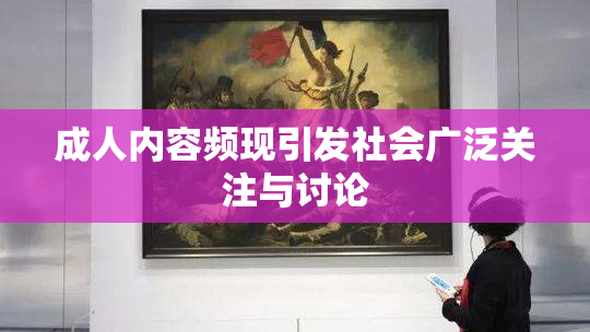成人内容频现引发社会广泛关注与讨论