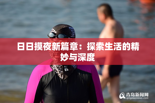 日日摸夜新篇章：探索生活的精妙与深度
