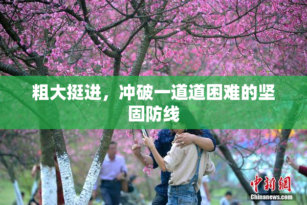 粗大挺进，冲破一道道困难的坚固防线