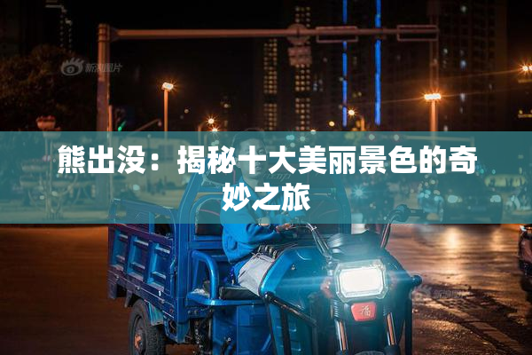 熊出没：揭秘十大美丽景色的奇妙之旅