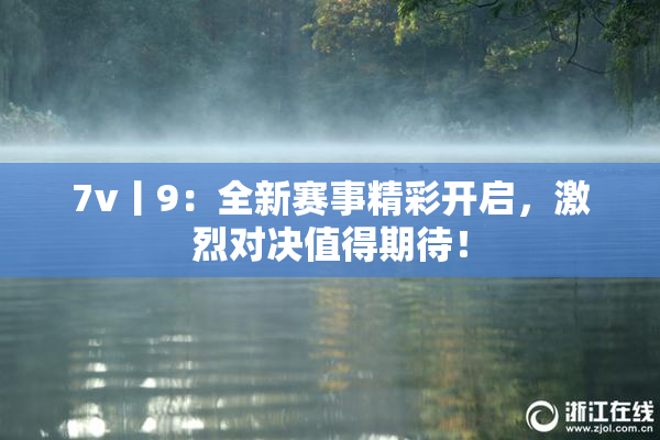 7v丨9：全新赛事精彩开启，激烈对决值得期待！