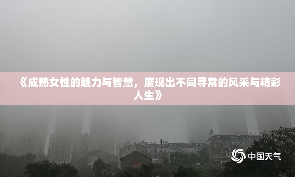 《成熟女性的魅力与智慧，展现出不同寻常的风采与精彩人生》