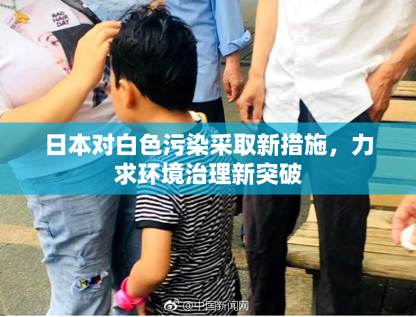 日本对白色污染采取新措施，力求环境治理新突破