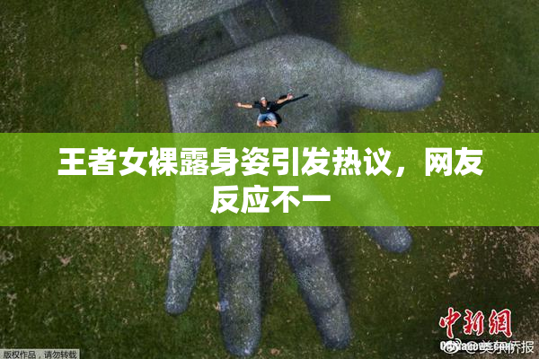 王者女裸露身姿引发热议，网友反应不一