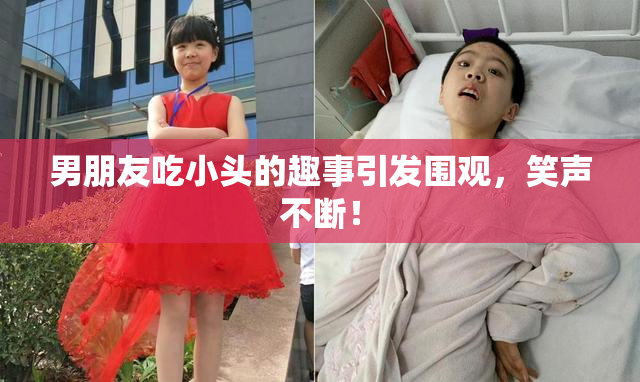 男朋友吃小头的趣事引发围观，笑声不断！