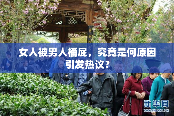 女人被男人桶屁，究竟是何原因引发热议？
