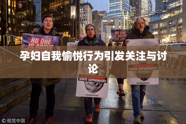 孕妇自我愉悦行为引发关注与讨论