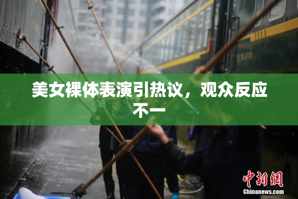 美女裸体表演引热议，观众反应不一