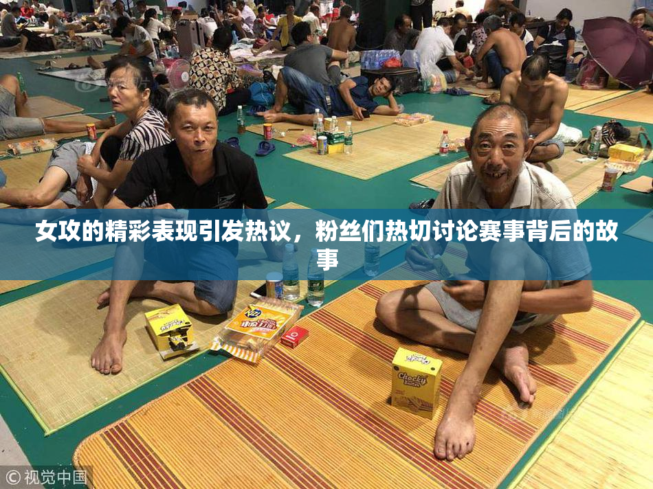 女攻的精彩表现引发热议，粉丝们热切讨论赛事背后的故事