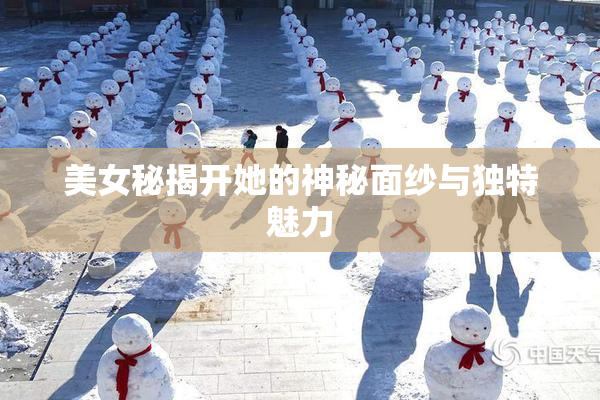 美女秘揭开她的神秘面纱与独特魅力