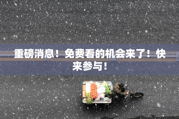 重磅消息！免费看的机会来了！快来参与！