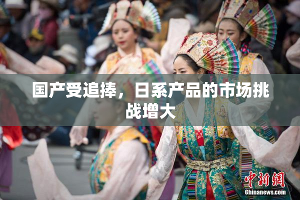 国产受追捧，日系产品的市场挑战增大