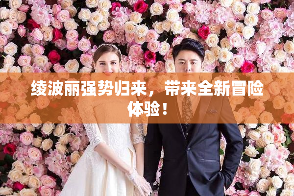 绫波丽强势归来，带来全新冒险体验！
