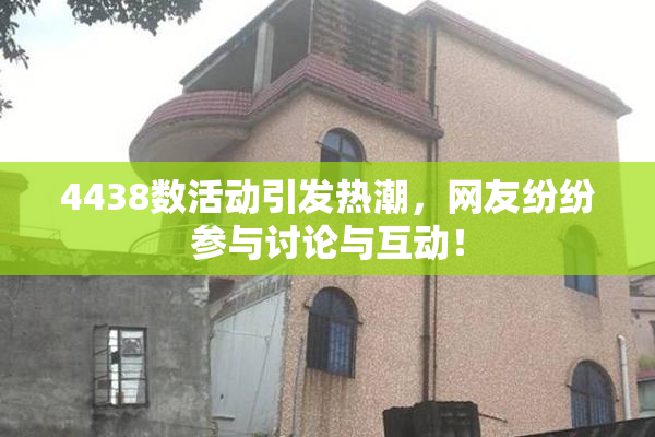 4438数活动引发热潮，网友纷纷参与讨论与互动！