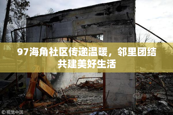 97海角社区传递温暖，邻里团结共建美好生活