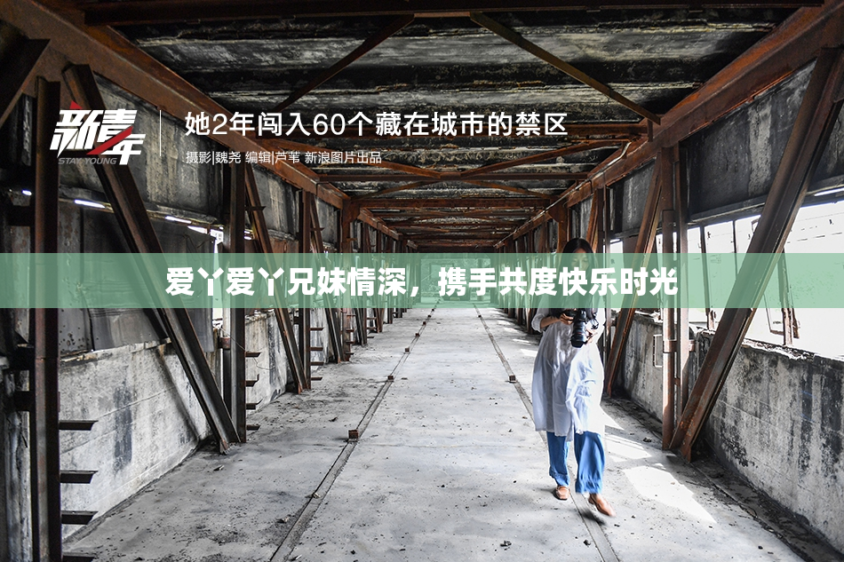 爱丫爱丫兄妹情深，携手共度快乐时光