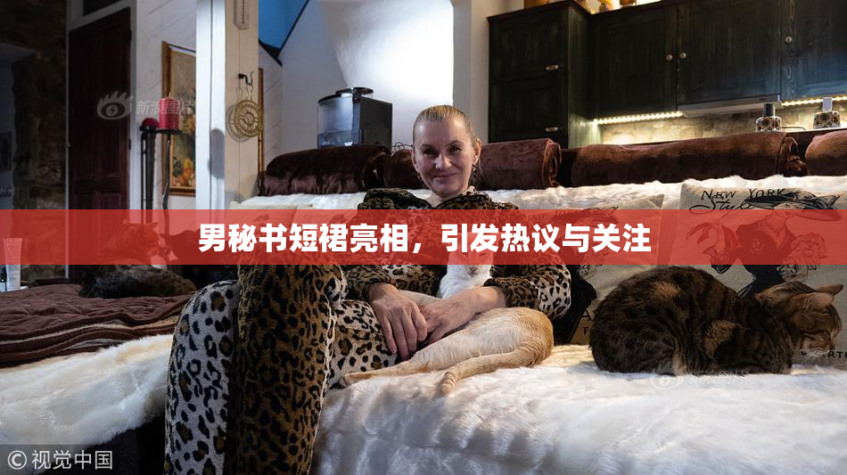 男秘书短裙亮相，引发热议与关注