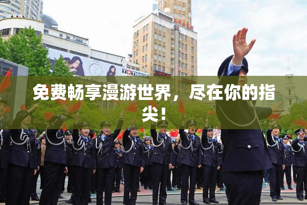 免费畅享漫游世界，尽在你的指尖！