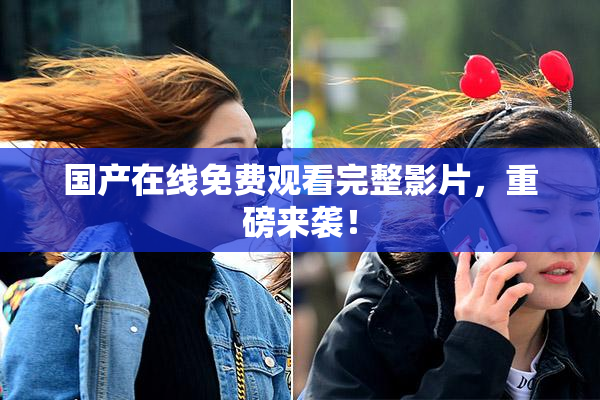 国产在线免费观看完整影片，重磅来袭！